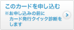 このカードを申し込む ※お申し込みの前にカード発行クイック診断をします