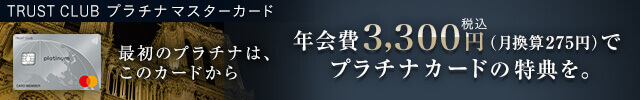 TRUST CLUB プラチナマスターカード  年会費3,300円（税込）でプラチナカードの特典を