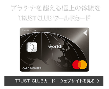 プラチナを超える、TRUST CLUB ワールドカード TRUST CLUBカード ウェブサイトを見る