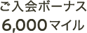 ご入会ボーナス 6,000マイル