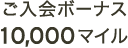 ご入会ボーナス 10,000マイル
