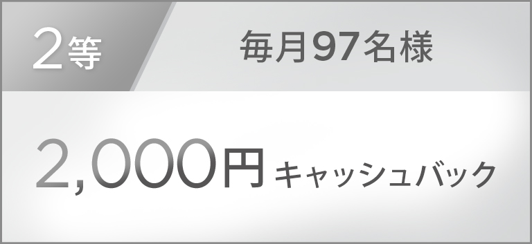 2等 毎月97名様 2,000円キャッシュバック