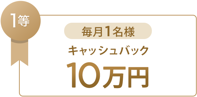 1等 毎月1名様 10万円キャッシュバック