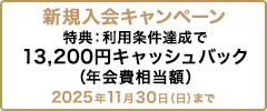 新規入会キャンペーン 特典：利用条件達成で13,200円キャッシュバック（年会費相当額） 2025年11月30日（日）まで