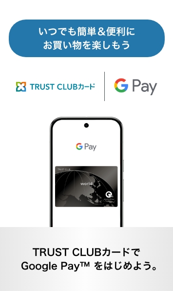 TRUST CLUBカードで Google Pay&trade; をはじめよう。